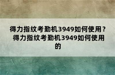 得力指纹考勤机3949如何使用？ 得力指纹考勤机3949如何使用的